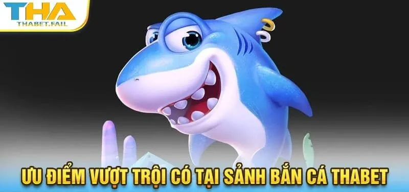 Bắn Cá Thabet 4 Điểm danh loạt ưu điểm vượt trội chỉ có tại sảnh bắn cá Thabet!